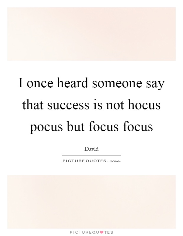 I once heard someone say that success is not hocus pocus but focus focus Picture Quote #1