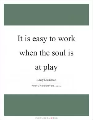 It is easy to work when the soul is at play Picture Quote #1
