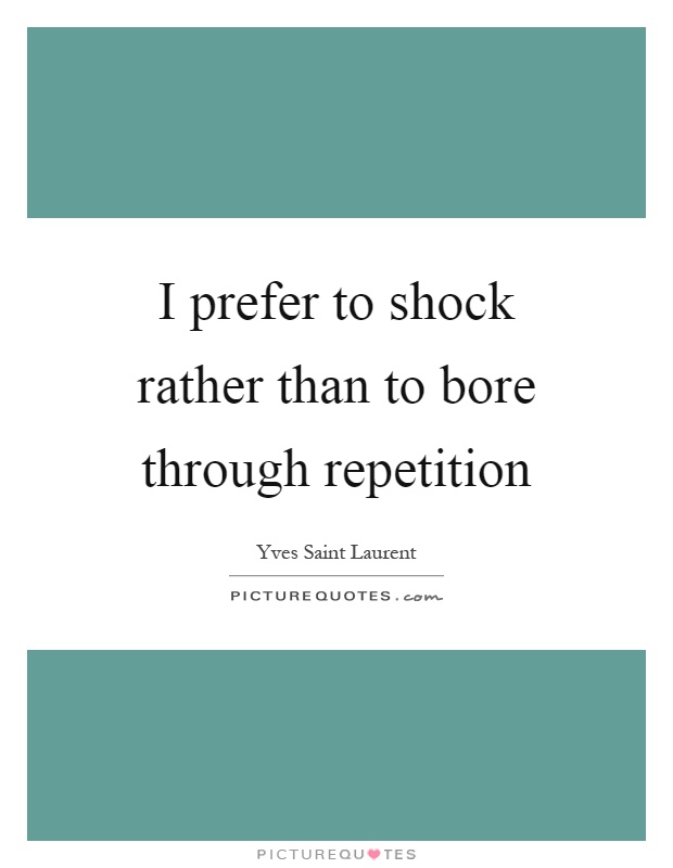 I prefer to shock rather than to bore through repetition Picture Quote #1