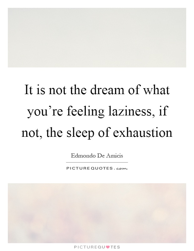 It is not the dream of what you're feeling laziness, if not, the sleep of exhaustion Picture Quote #1