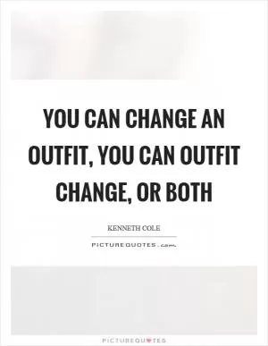 You can change an outfit, you can outfit change, or both Picture Quote #1