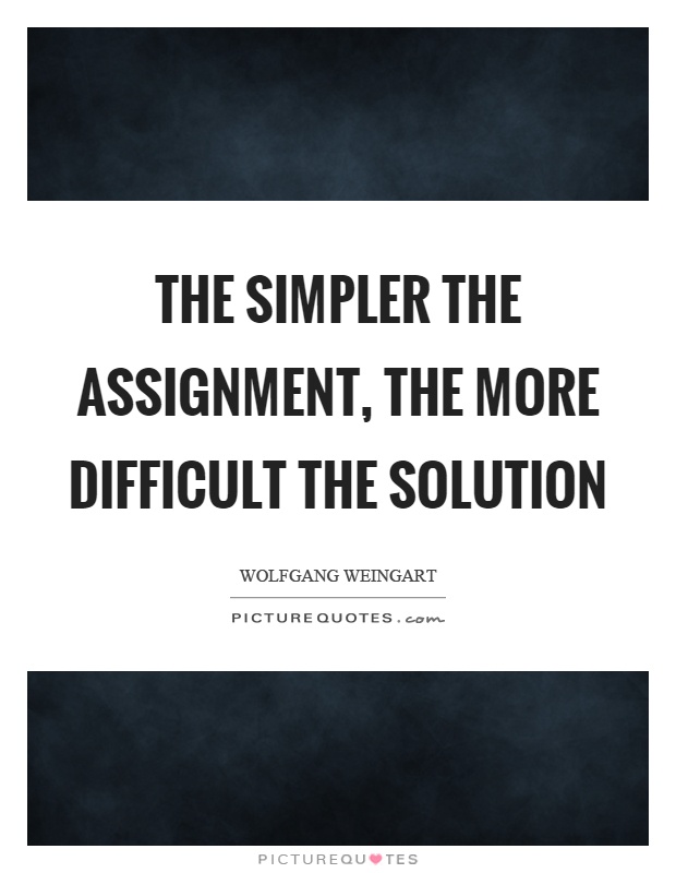 The simpler the assignment, the more difficult the solution Picture Quote #1