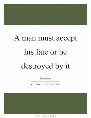 A man must accept his fate or be destroyed by it Picture Quote #1