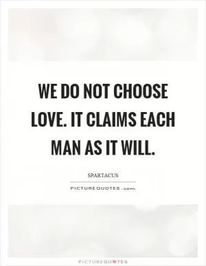 We do not choose love. It claims each man as it will Picture Quote #1