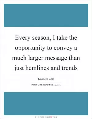 Every season, I take the opportunity to convey a much larger message than just hemlines and trends Picture Quote #1