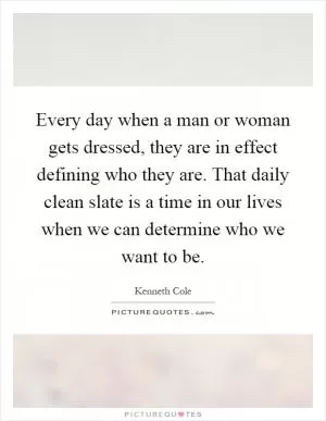 Every day when a man or woman gets dressed, they are in effect defining who they are. That daily clean slate is a time in our lives when we can determine who we want to be Picture Quote #1