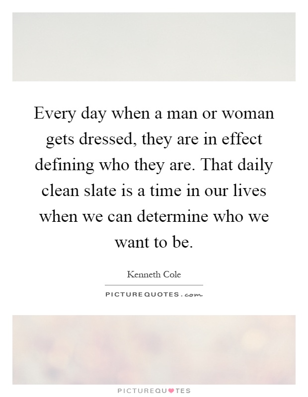 Every day when a man or woman gets dressed, they are in effect defining who they are. That daily clean slate is a time in our lives when we can determine who we want to be Picture Quote #1