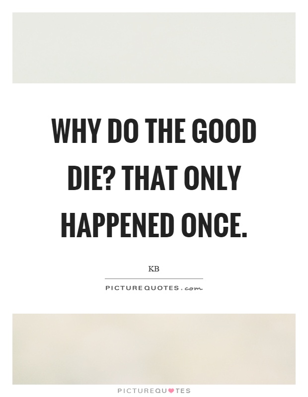 Why do the good die? That only happened once Picture Quote #1