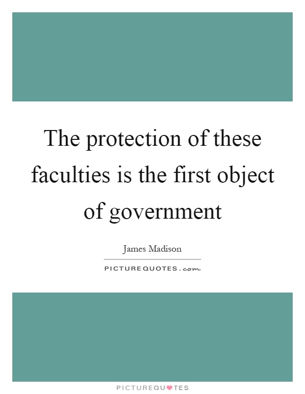 The protection of these faculties is the first object of government Picture Quote #1