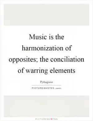 Music is the harmonization of opposites; the conciliation of warring elements Picture Quote #1