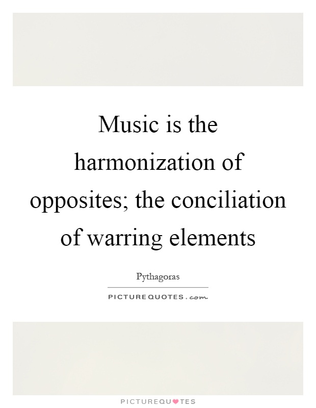 Music is the harmonization of opposites; the conciliation of warring elements Picture Quote #1