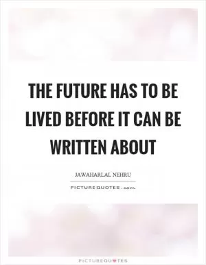 The future has to be lived before it can be written about Picture Quote #1