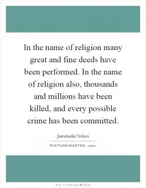 In the name of religion many great and fine deeds have been performed. In the name of religion also, thousands and millions have been killed, and every possible crime has been committed Picture Quote #1