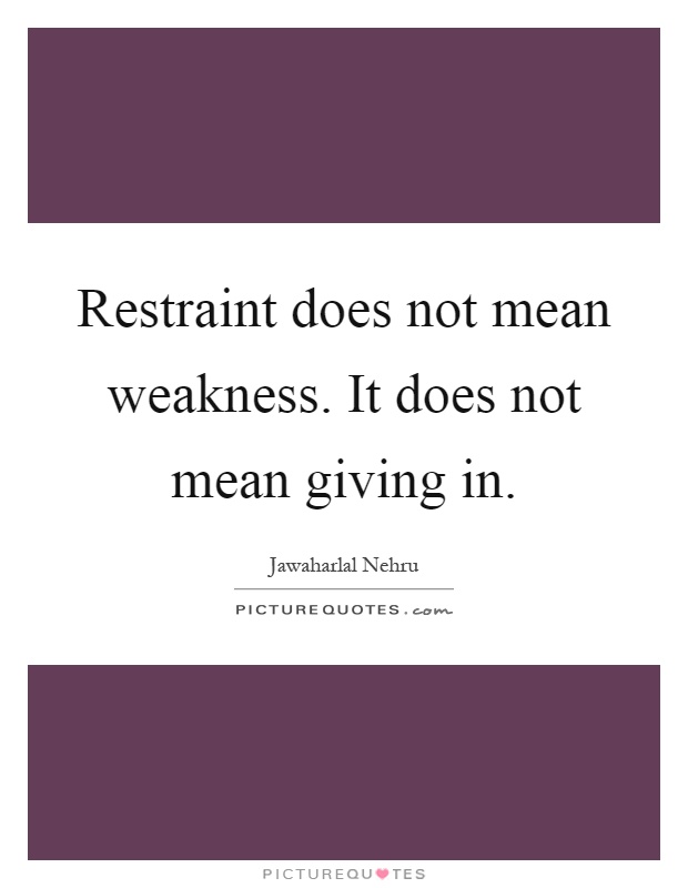 Restraint does not mean weakness. It does not mean giving in Picture Quote #1