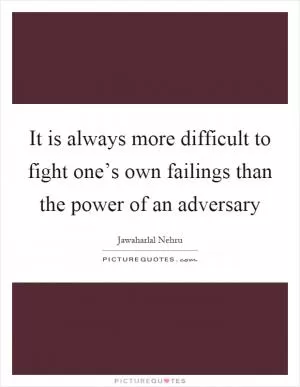 It is always more difficult to fight one’s own failings than the power of an adversary Picture Quote #1