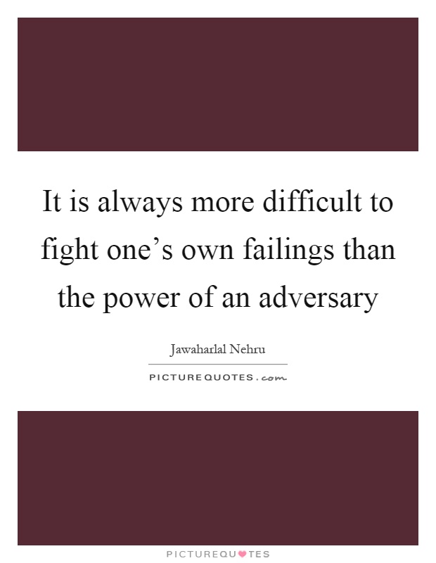 It is always more difficult to fight one's own failings than the power of an adversary Picture Quote #1
