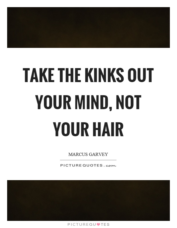 Take the kinks out your mind, not your hair Picture Quote #1