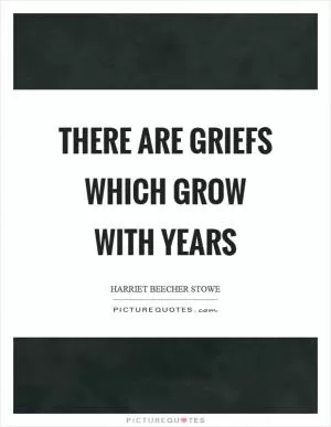 There are griefs which grow with years Picture Quote #1