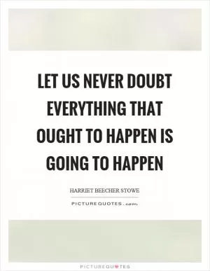 Let us never doubt everything that ought to happen is going to happen Picture Quote #1