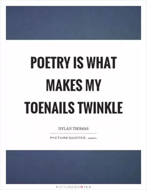 Poetry is what makes my toenails twinkle Picture Quote #1