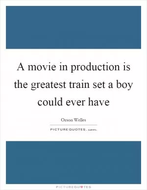 A movie in production is the greatest train set a boy could ever have Picture Quote #1