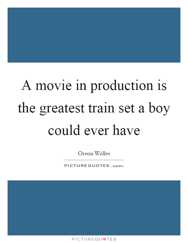 A movie in production is the greatest train set a boy could ever have Picture Quote #1