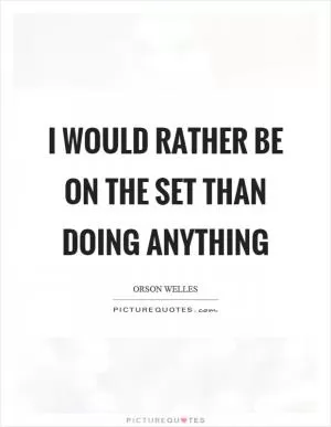 I would rather be on the set than doing anything Picture Quote #1