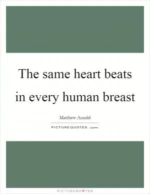 The same heart beats in every human breast Picture Quote #1