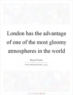 London has the advantage of one of the most gloomy atmospheres in the world Picture Quote #1