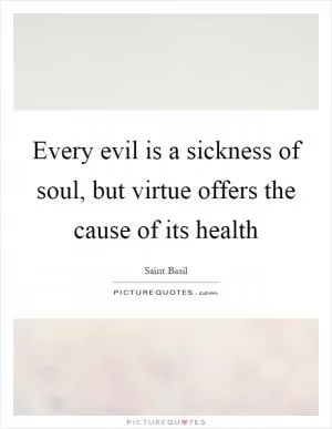 Every evil is a sickness of soul, but virtue offers the cause of its health Picture Quote #1