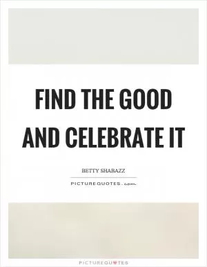 Find the good and celebrate it Picture Quote #1