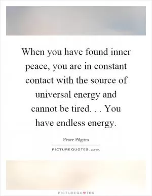 When you have found inner peace, you are in constant contact with the source of universal energy and cannot be tired... You have endless energy Picture Quote #1