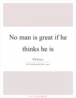 No man is great if he thinks he is Picture Quote #1