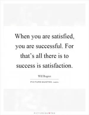 When you are satisfied, you are successful. For that’s all there is to success is satisfaction Picture Quote #1