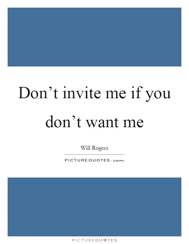 Don't invite me if you don't want me Picture Quote #1