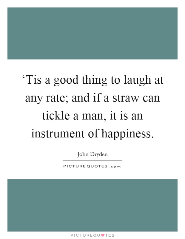 ‘Tis a good thing to laugh at any rate; and if a straw can tickle a man, it is an instrument of happiness Picture Quote #1