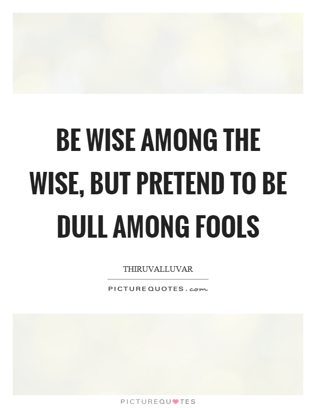 Be wise among the wise, but pretend to be dull among fools Picture Quote #1
