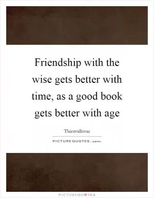 Friendship with the wise gets better with time, as a good book gets better with age Picture Quote #1