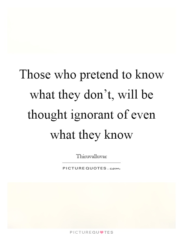 Those who pretend to know what they don't, will be thought ignorant of even what they know Picture Quote #1