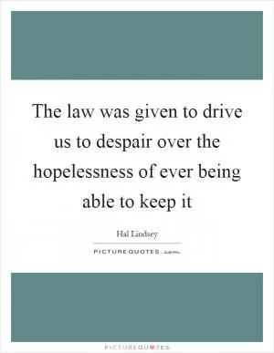 The law was given to drive us to despair over the hopelessness of ever being able to keep it Picture Quote #1