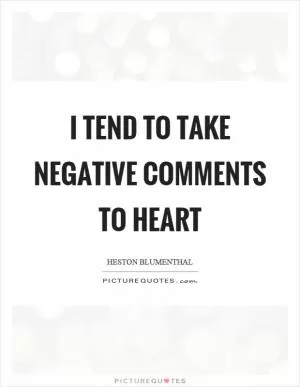I tend to take negative comments to heart Picture Quote #1