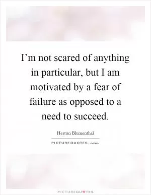 I’m not scared of anything in particular, but I am motivated by a fear of failure as opposed to a need to succeed Picture Quote #1