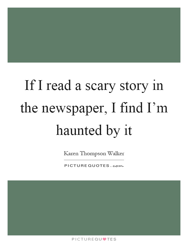If I read a scary story in the newspaper, I find I'm haunted by it Picture Quote #1