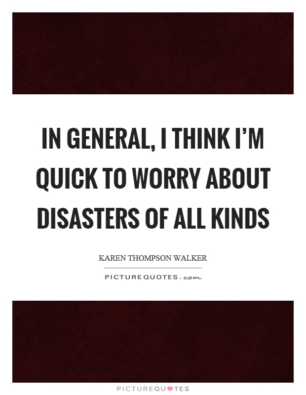 In general, I think I'm quick to worry about disasters of all kinds Picture Quote #1
