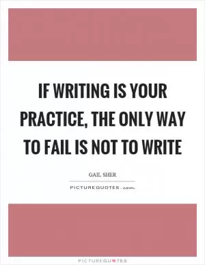 If writing is your practice, the only way to fail is not to write Picture Quote #1
