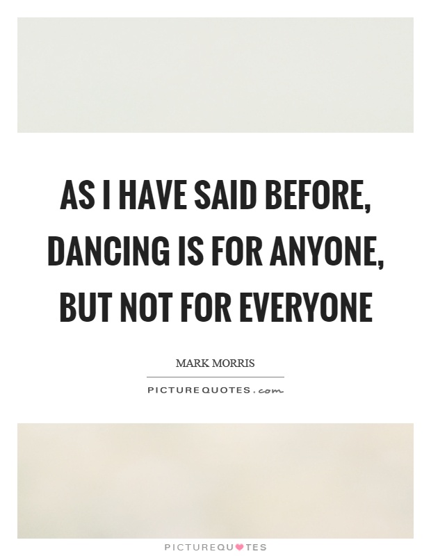 As I have said before, dancing is for anyone, but not for everyone Picture Quote #1