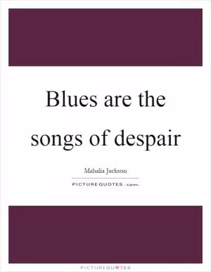 Blues are the songs of despair Picture Quote #1
