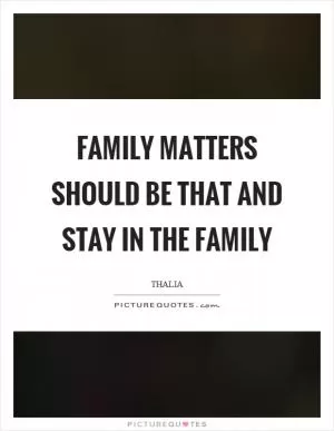 Family matters should be that and stay in the family Picture Quote #1