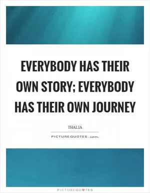 Everybody has their own story; everybody has their own journey Picture Quote #1