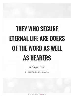 They who secure eternal life are doers of the word as well as hearers Picture Quote #1